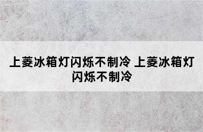 上菱冰箱灯闪烁不制冷 上菱冰箱灯闪烁不制冷